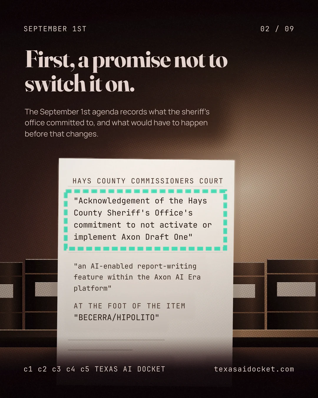 First, a promise not to switch it on. The September 1st agenda records what the sheriff's office committed to, and what would have to happen before that changes. "Acknowledgement of the Hays County Sheriff's Office's commitment to not activate or implement Axon Draft One" "an AI-enabled report-writing feature within the Axon AI Era platform"